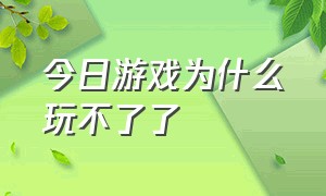 今日游戏为什么玩不了了