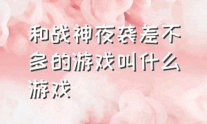 和战神夜袭差不多的游戏叫什么游戏