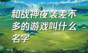 和战神夜袭差不多的游戏叫什么名字