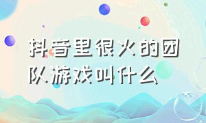 抖音里很火的团队游戏叫什么