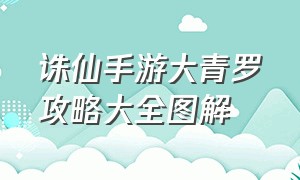 诛仙手游大青罗攻略大全图解