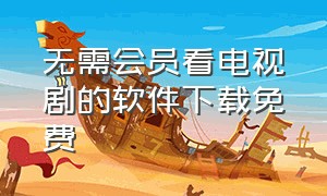 无需会员看电视剧的软件下载免费