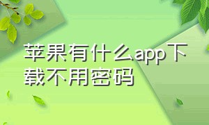 苹果有什么app下载不用密码