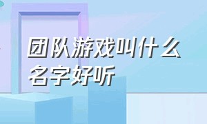 团队游戏叫什么名字好听