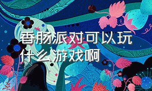 香肠派对可以玩什么游戏啊