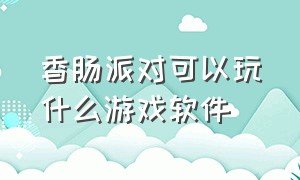 香肠派对可以玩什么游戏软件