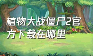 植物大战僵尸2官方下载在哪里