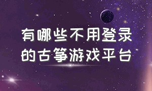 有哪些不用登录的古筝游戏平台