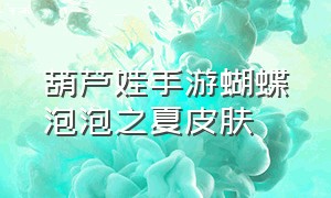 葫芦娃手游蝴蝶泡泡之夏皮肤