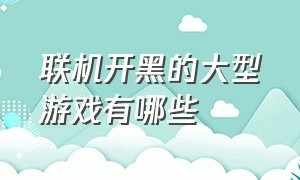 联机开黑的大型游戏有哪些