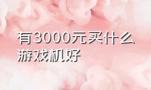 有3000元买什么游戏机好