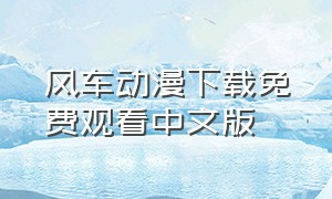 风车动漫下载免费观看中文版