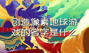 创造像素地球游戏的名字是什么