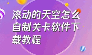 滚动的天空怎么自制关卡软件下载教程