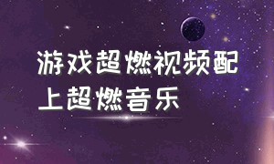 游戏超燃视频配上超燃音乐