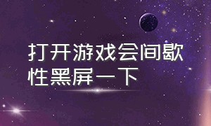 打开游戏会间歇性黑屏一下