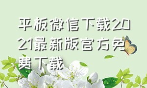 平板微信下载2021最新版官方免费下载