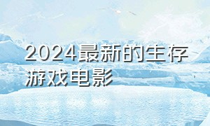 2024最新的生存游戏电影