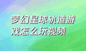 梦幻星球轨道游戏怎么玩视频