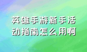 英雄手游新手活动指南怎么用啊