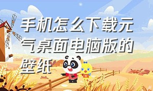 手机怎么下载元气桌面电脑版的壁纸