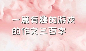 一篇有趣的游戏的作文三百字