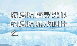 跟塔防精灵类似的塔防游戏叫什么