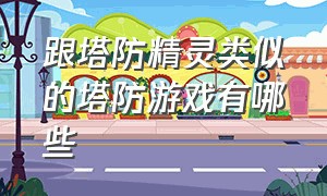 跟塔防精灵类似的塔防游戏有哪些