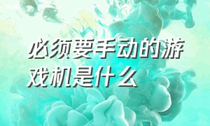 必须要手动的游戏机是什么