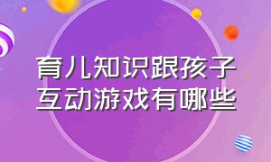 育儿知识跟孩子互动游戏有哪些