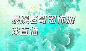 暴躁老哥恐怖游戏直播