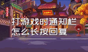 打游戏时通知栏怎么长按回复