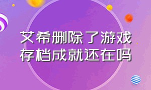 艾希删除了游戏存档成就还在吗