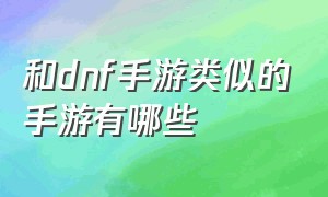 和dnf手游类似的手游有哪些