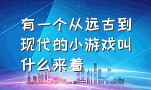 有一个从远古到现代的小游戏叫什么来着