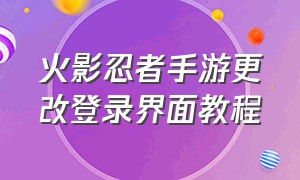 火影忍者手游更改登录界面教程