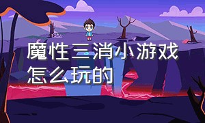 魔性三消小游戏怎么玩的