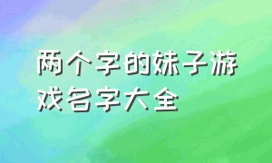 两个字的妹子游戏名字大全