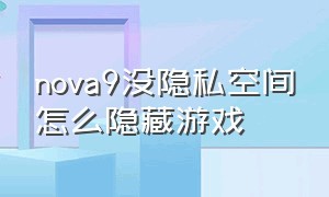 nova9没隐私空间怎么隐藏游戏