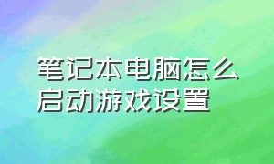 笔记本电脑怎么启动游戏设置