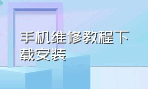 手机维修教程下载安装