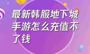 最新韩服地下城手游怎么充值不了钱