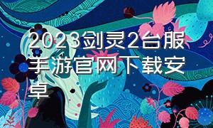 2023剑灵2台服手游官网下载安卓