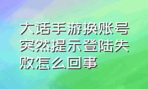 大话手游换账号突然提示登陆失败怎么回事