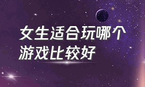 女生适合玩哪个游戏比较好