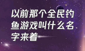 以前那个全民钓鱼游戏叫什么名字来着