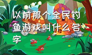 以前那个全民钓鱼游戏叫什么名字