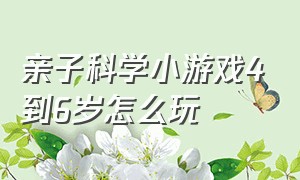 亲子科学小游戏4到6岁怎么玩