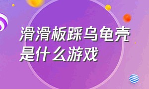 滑滑板踩乌龟壳是什么游戏