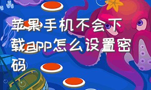 苹果手机不会下载app怎么设置密码